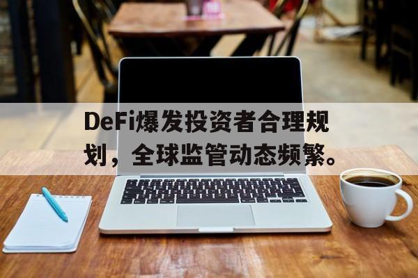 金年会网页版登录入口包含DeFi爆发投资者合理规划，全球监管动态频繁。的词条